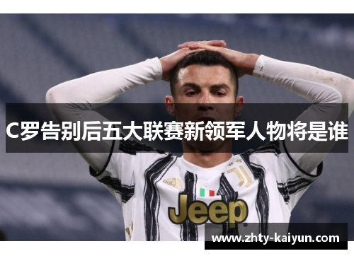 C罗告别后五大联赛新领军人物将是谁