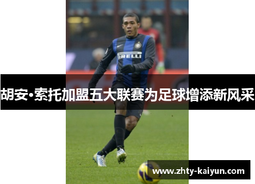 胡安·索托加盟五大联赛为足球增添新风采