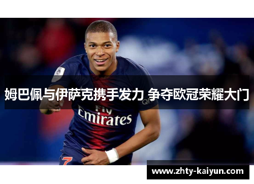 姆巴佩与伊萨克携手发力 争夺欧冠荣耀大门