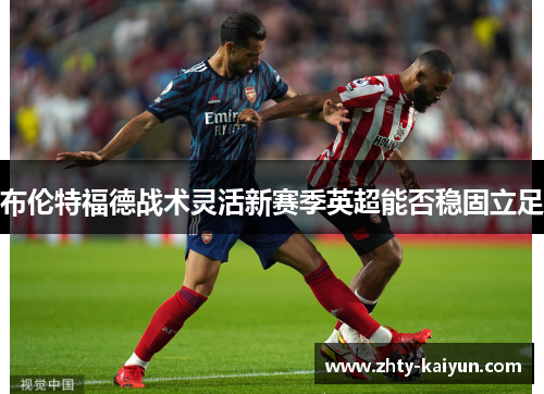 布伦特福德战术灵活新赛季英超能否稳固立足