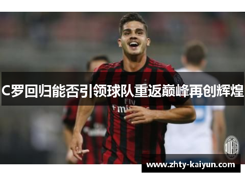C罗回归能否引领球队重返巅峰再创辉煌