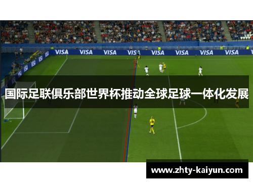 国际足联俱乐部世界杯推动全球足球一体化发展